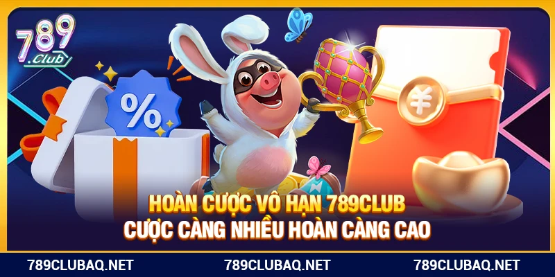Hoàn Cược Vô Hạn 789Club – Cược Càng Nhiều Hoàn Càng Cao