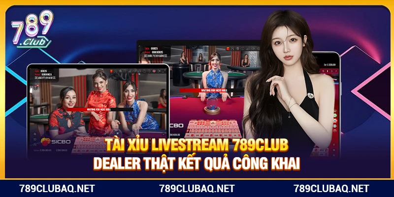 Tài Xỉu Livestream 789Club – Dealer Thật Kết Quả Công Khai