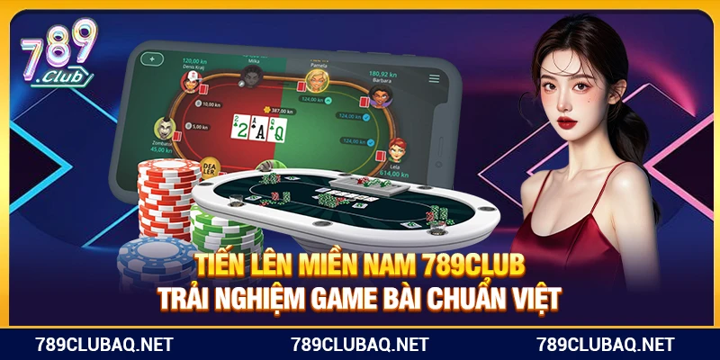 Tiến Lên Miền Nam 789Club – Trải Nghiệm Game Bài Chuẩn Việt