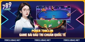 Poker 789Club – Game Bài Đấu Trí Chuẩn Quốc Tế
